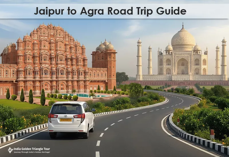 Jaipur to Agra Road Trip Guide: Scenic Routes & Hidden Gems